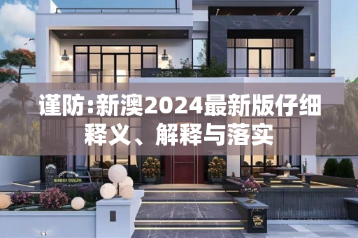 谨防:新澳2024最新版仔细释义、解释与落实