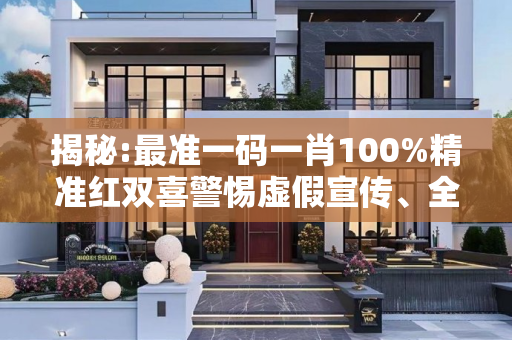 揭秘:最准一码一肖100%精准红双喜警惕虚假宣传、全面解答