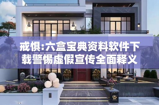 戒惧:六盒宝典资料软件下载警惕虚假宣传全面释义
