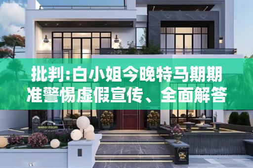 批判:白小姐今晚特马期期准警惕虚假宣传、全面解答与解释