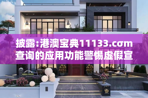 披露:港澳宝典11133.cσm查询的应用功能警惕虚假宣传-全面释义