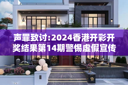 声罪致讨:2024香港开彩开奖结果第14期警惕虚假宣传全面释义