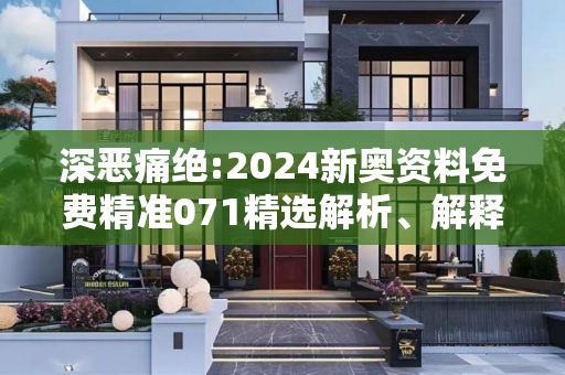 深恶痛绝:2024新奥资料免费精准071精选解析、解释与落实