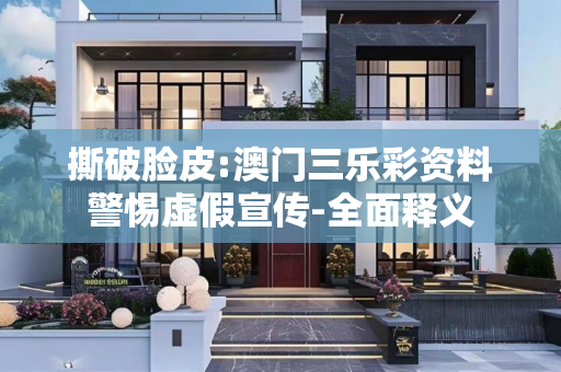 撕破脸皮:澳门三乐彩资料警惕虚假宣传-全面释义
