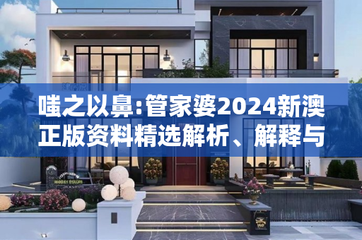 嗤之以鼻:管家婆2024新澳正版资料精选解析、解释与落实