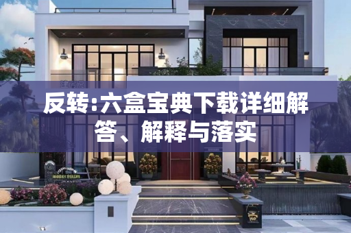 反转:六盒宝典下载详细解答、解释与落实