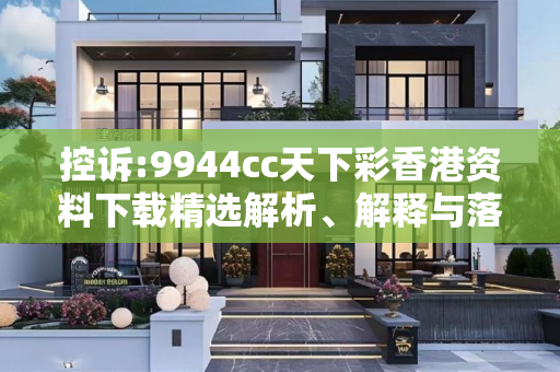 控诉:9944cc天下彩香港资料下载精选解析、解释与落实