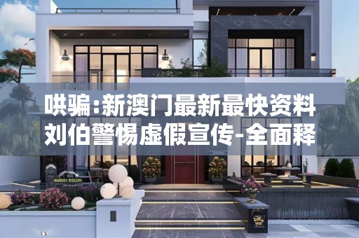哄骗:新澳门最新最快资料刘伯警惕虚假宣传-全面释义