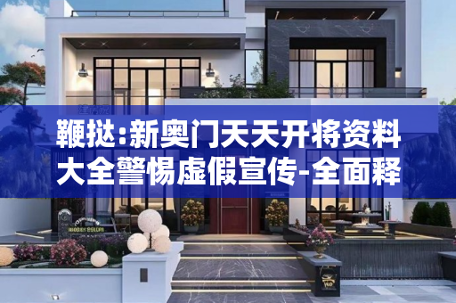 鞭挞:新奥门天天开将资料大全警惕虚假宣传-全面释义