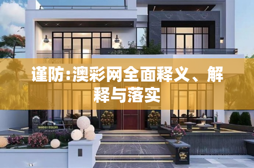 谨防:澳彩网全面释义、解释与落实