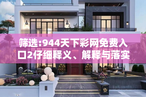 筛选:944天下彩网免费入口2仔细释义、解释与落实