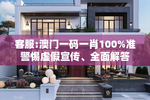 客服:澳门一码一肖100%准警惕虚假宣传、全面解答
