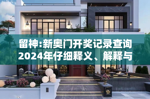 留神:新奥门开奖记录查询2024年仔细释义、解释与落实