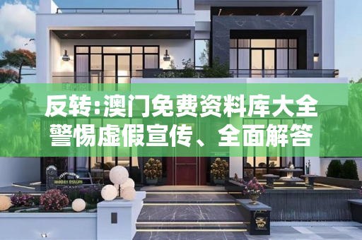 反转:澳门免费资料库大全警惕虚假宣传、全面解答