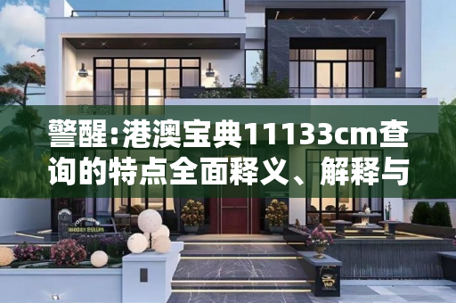 警醒:港澳宝典11133cm查询的特点全面释义、解释与落实
