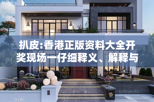扒皮:香港正版资料大全开奖现场一仔细释义、解释与落实