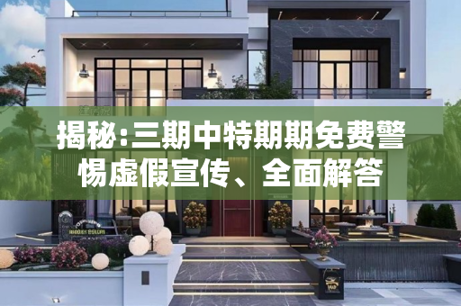 揭秘:三期中特期期免费警惕虚假宣传、全面解答