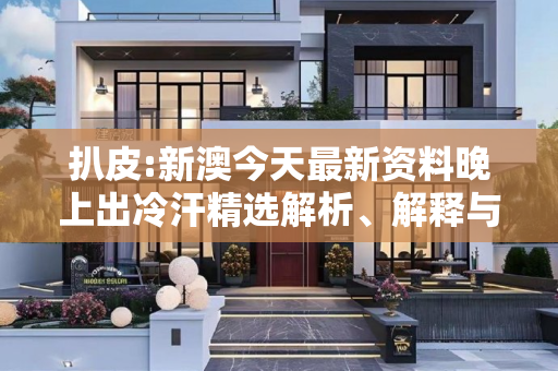扒皮:新澳今天最新资料晚上出冷汗精选解析、解释与落实