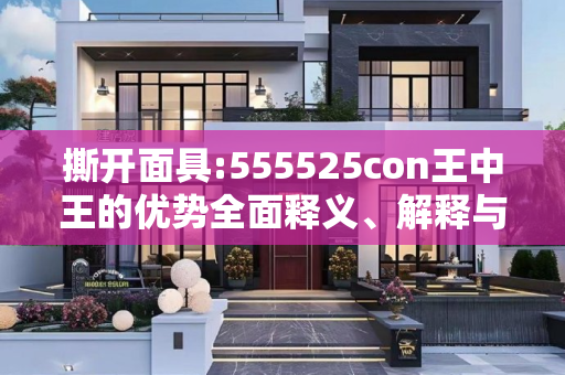 撕开面具:555525con王中王的优势全面释义、解释与落实