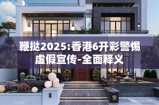 鞭挞2025:香港6开彩警惕虚假宣传-全面释义