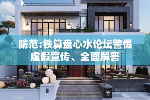 防范:铁算盘心水论坛警惕虚假宣传、全面解答