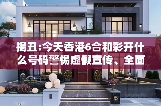 揭丑:今天香港6合和彩开什么号码警惕虚假宣传、全面解答