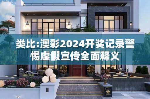 类比:澳彩2024开奖记录警惕虚假宣传全面释义
