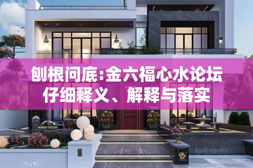 刨根问底:金六福心水论坛仔细释义、解释与落实
