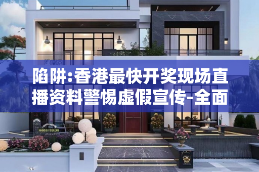 陷阱:香港最快开奖现场直播资料警惕虚假宣传-全面释义