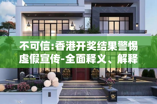 不可信:香港开奖结果警惕虚假宣传-全面释义、解释与落实