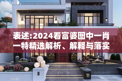 表述:2024看富婆图中一肖一特精选解析、解释与落实