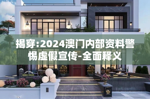 揭穿:2024澳门内部资料警惕虚假宣传-全面释义