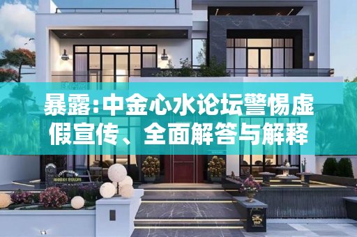 暴露:中金心水论坛警惕虚假宣传、全面解答与解释