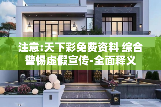 注意:天下彩免费资料 综合警惕虚假宣传-全面释义