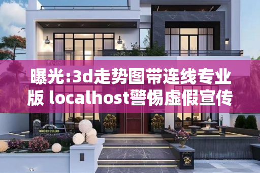 曝光:3d走势图带连线专业版 localhost警惕虚假宣传-全面释义