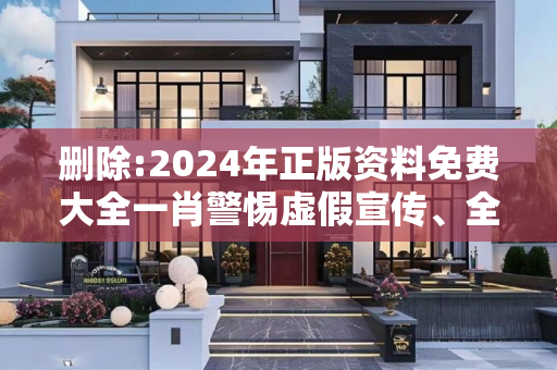 删除:2024年正版资料免费大全一肖警惕虚假宣传、全面解答