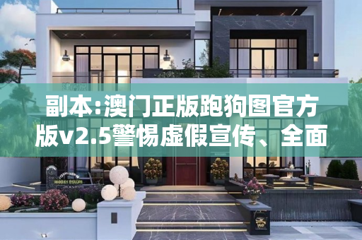 副本:澳门正版跑狗图官方版v2.5警惕虚假宣传、全面解答与解释