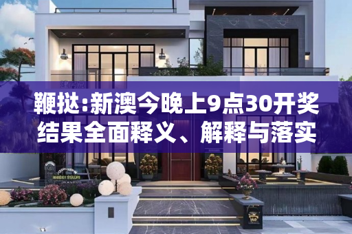 鞭挞:新澳今晚上9点30开奖结果全面释义、解释与落实