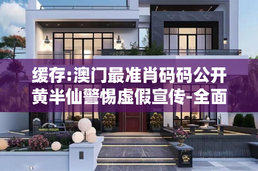 缓存:澳门最准肖码码公开黄半仙警惕虚假宣传-全面释义