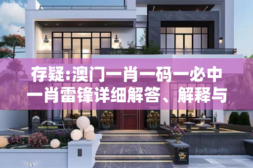 存疑:澳门一肖一码一必中一肖雷锋详细解答、解释与落实