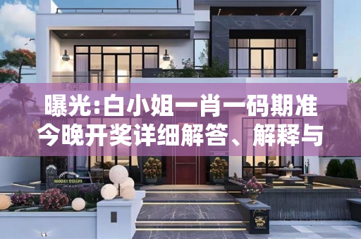 曝光:白小姐一肖一码期准今晚开奖详细解答、解释与落实