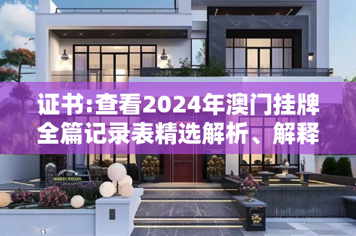 证书:查看2024年澳门挂牌全篇记录表精选解析、解释与落实