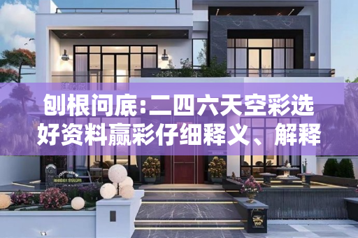 刨根问底:二四六天空彩选好资料赢彩仔细释义、解释与落实