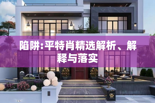 陷阱:平特肖精选解析、解释与落实