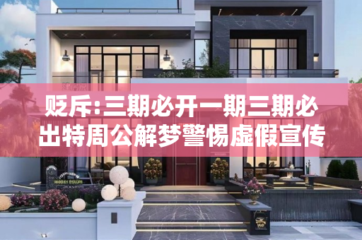 贬斥:三期必开一期三期必出特周公解梦警惕虚假宣传、全面解答与解释