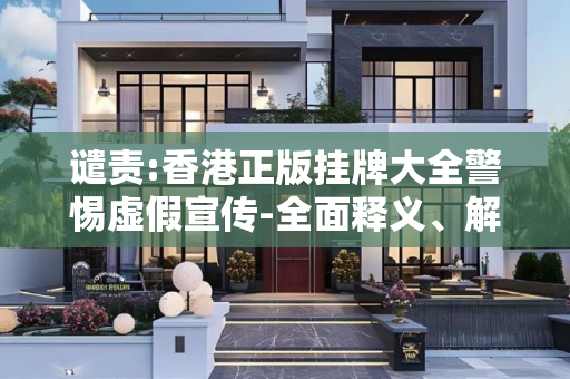谴责:香港正版挂牌大全警惕虚假宣传-全面释义、解释与落实