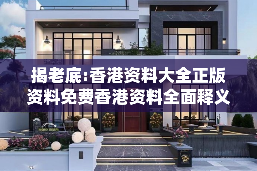 揭老底:香港资料大全正版资料免费香港资料全面释义、解释与落实
