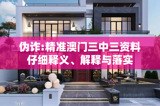伪诈:精准澳门三中三资料仔细释义、解释与落实