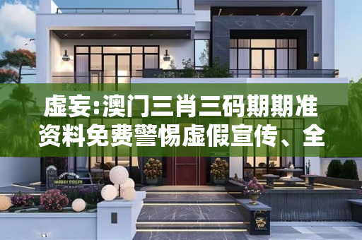 虚妄:澳门三肖三码期期准资料免费警惕虚假宣传、全面解答