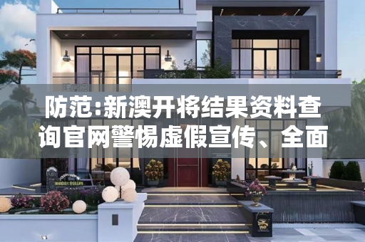 防范:新澳开将结果资料查询官网警惕虚假宣传、全面解答与解释